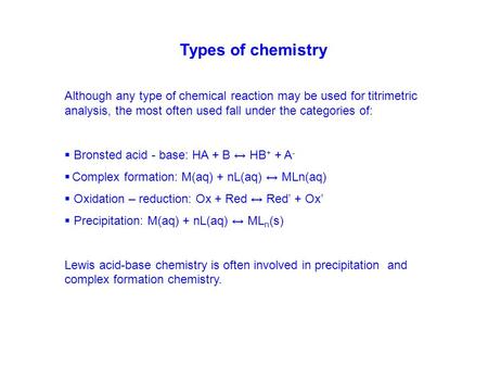 Types of chemistry Although any type of chemical reaction may be used for titrimetric analysis, the most often used fall under the categories of: Bronsted.