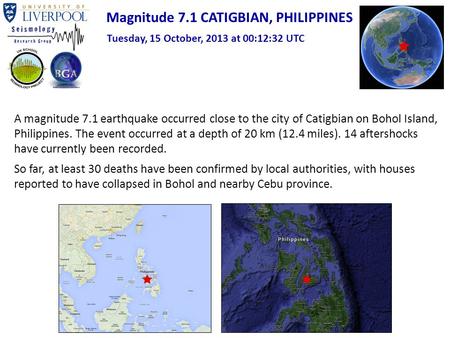 Magnitude 7.1 CATIGBIAN, PHILIPPINES Tuesday, 15 October, 2013 at 00:12:32 UTC A magnitude 7.1 earthquake occurred close to the city of Catigbian on Bohol.