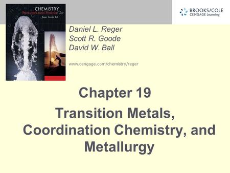Daniel L. Reger Scott R. Goode David W. Ball www.cengage.com/chemistry/reger Chapter 19 Transition Metals, Coordination Chemistry, and Metallurgy.