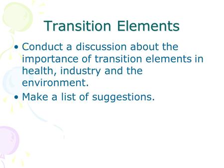 Transition Elements Conduct a discussion about the importance of transition elements in health, industry and the environment. Make a list of suggestions.