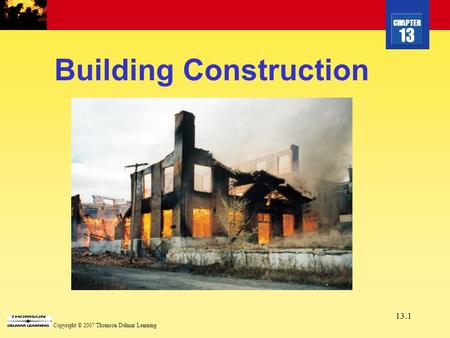 CHAPTER 13 Copyright © 2007 Thomson Delmar Learning 13.1 Building Construction.