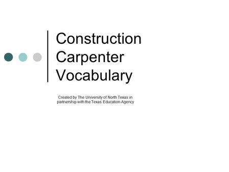Construction Carpenter Vocabulary Created by The University of North Texas in partnership with the Texas Education Agency.