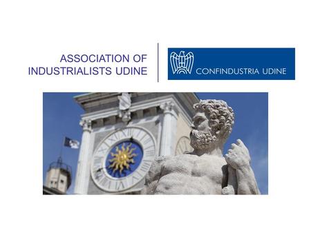 ASSOCIATION OF INDUSTRIALISTS UDINE. Founded in 1945, Confindustria Udine is the main organization representing the Industrialists of the Province of.