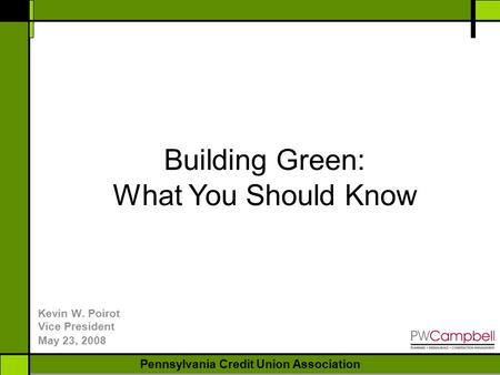 NEW YORK BANKERS ASSOCIATION Pennsylvania Credit Union Association Kevin W. Poirot Vice President May 23, 2008 Building Green: What You Should Know.