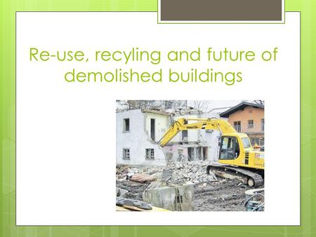 Re-use, recyling and future of demolished buildings.