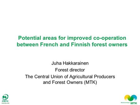 Juha Hakkarainen Forest director The Central Union of Agricultural Producers and Forest Owners (MTK) Potential areas for improved co-operation between.