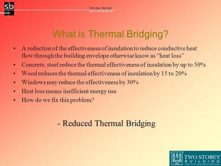 What is Thermal Bridging? A reduction of the effectiveness of insulation to reduce conductive heat flow through the building envelope otherwise know as.