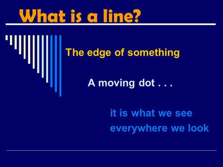 What is a line? The edge of something A moving dot . . .
