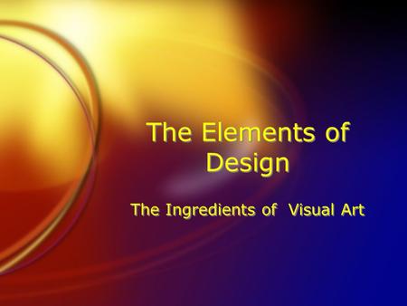 The Elements of Design The Ingredients of Visual Art.