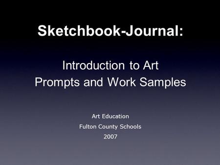 Sketchbook-Journal: Introduction to Art Prompts and Work Samples Art Education Fulton County Schools 2007.