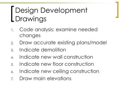 Design Development Drawings 1. Code analysis: examine needed changes 2. Draw accurate existing plans/model 3. Indicate demolition 4. Indicate new wall.