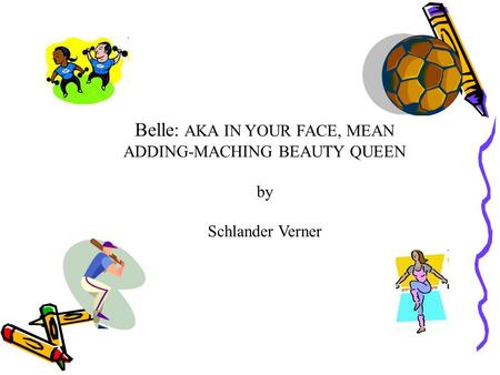 Belle: AKA IN YOUR FACE, MEAN ADDING-MACHING BEAUTY QUEEN by Schlander Verner.
