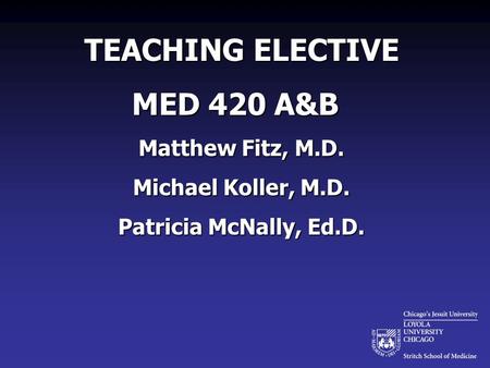 TEACHING ELECTIVE MED 420 A&B Matthew Fitz, M.D. Michael Koller, M.D. Patricia McNally, Ed.D.