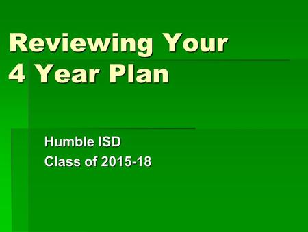 Reviewing Your 4 Year Plan Humble ISD Class of 2015-18.