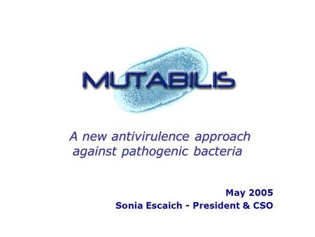 A new antivirulence approach against pathogenic bacteria A new antivirulence approach against pathogenic bacteria May 2005 Sonia Escaich - President &
