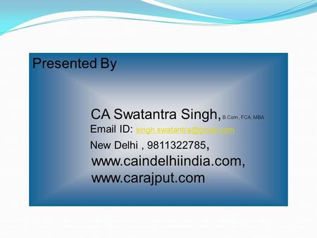 Presented By CA Swatantra Singh, B.Com, FCA, MBA  ID:  New Delhi, 9811322785,