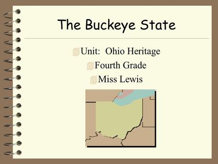 The Buckeye State 4 Unit: Ohio Heritage 4 Fourth Grade 4 Miss Lewis.
