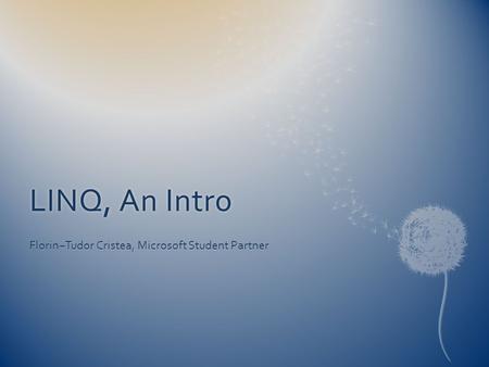 LINQ, An IntroLINQ, An Intro Florin−Tudor Cristea, Microsoft Student Partner.