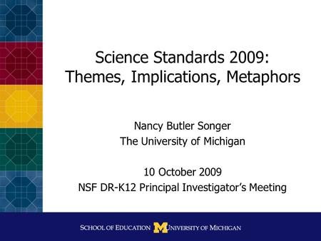Science Standards 2009: Themes, Implications, Metaphors Nancy Butler Songer The University of Michigan 10 October 2009 NSF DR-K12 Principal Investigator’s.