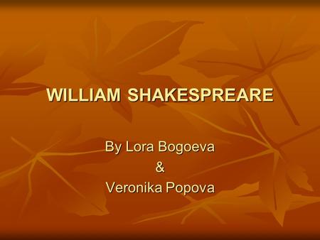 WILLIAM SHAKESPREARE By Lora Bogoeva & Veronika Popova.
