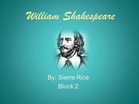 William Shakespeare By: Sierra Rice Block 2.