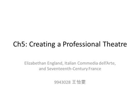 Ch5: Creating a Professional Theatre Elizabethan England, Italian Commedia dell’Arte, and Seventeenth-Century France 9943028 王怡雯.