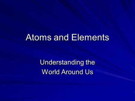 Atoms and Elements Understanding the World Around Us.