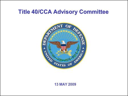 Title 40/CCA Advisory Committee 13 MAY 2009. UNCLASSIFIED Title 40/CCA Advisory Committee 22 Agenda for 5/13/09 TIMETOPICDETAILSFACILITATOR 10 minRecap.