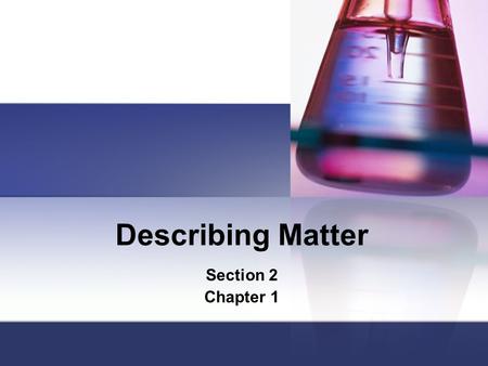 Describing Matter Section 2 Chapter 1. Physical Properties =Properties of matter that can be observed or measured without changing the original matter.