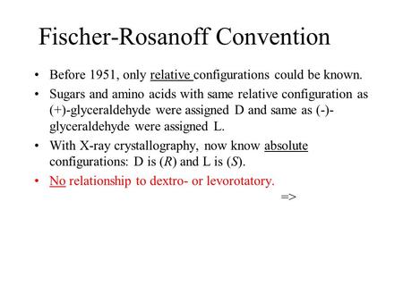 Fischer-Rosanoff Convention Before 1951, only relative configurations could be known. Sugars and amino acids with same relative configuration as (+)-glyceraldehyde.