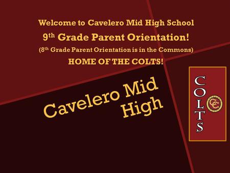 Cavelero Mid High Welcome to Cavelero Mid High School 9 th Grade Parent Orientation! (8 th Grade Parent Orientation is in the Commons) HOME OF THE COLTS!