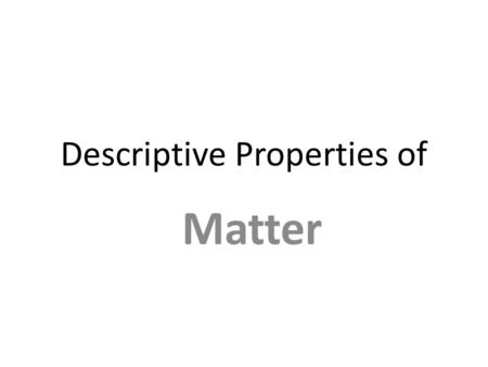 Descriptive Properties of Matter. Include two types of Observations Qualitative Gives results in a description, nonumerical form Gives results in a description,