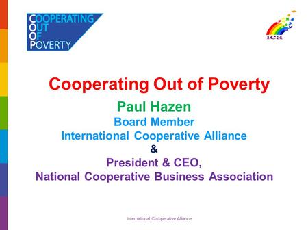 International Co-operative Alliance Cooperating Out of Poverty Paul Hazen Board Member International Cooperative Alliance & President & CEO, National Cooperative.