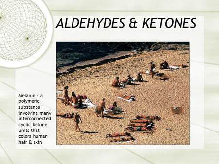 ALDEHYDES & KETONES Melanin - a polymeric substance involving many interconnected cyclic ketone units that colors human hair & skin.