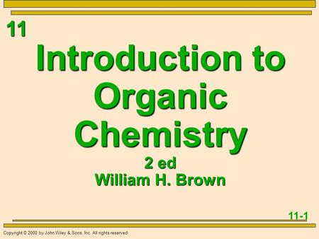 11 11-1 Copyright © 2000 by John Wiley & Sons, Inc. All rights reserved. Introduction to Organic Chemistry 2 ed William H. Brown.