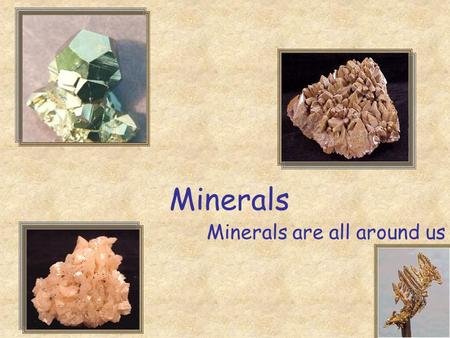 Minerals Minerals are all around us. Today you will learn Fascinating Fact The elements oxygen, silicon, aluminum, iron, magnesium, calcium, potassium,
