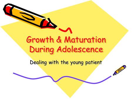 Growth & Maturation During Adolescence Dealing with the young patient.