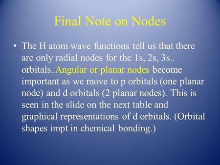 Final Note on Nodes The H atom wave functions tell us that there are only radial nodes for the 1s, 2s, 3s.. orbitals. Angular or planar nodes become important.