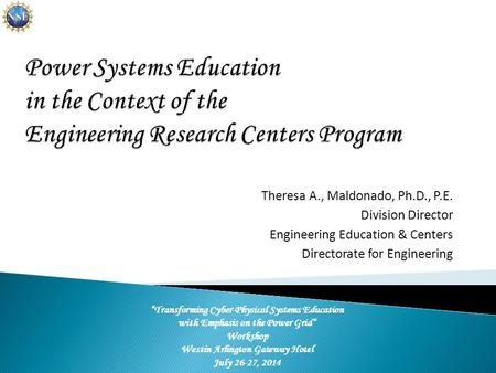Theresa A., Maldonado, Ph.D., P.E. Division Director Engineering Education & Centers Directorate for Engineering “Transforming Cyber-Physical Systems Education.