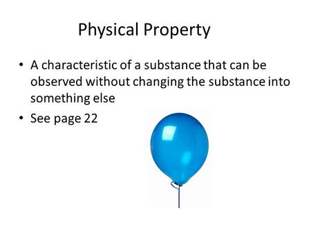 Physical Property A characteristic of a substance that can be observed without changing the substance into something else See page 22.