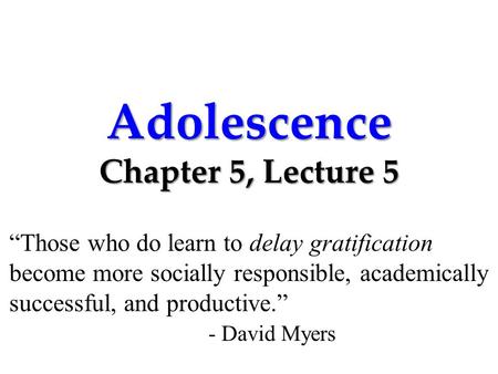 Adolescence Chapter 5, Lecture 5 “Those who do learn to delay gratification become more socially responsible, academically successful, and productive.”