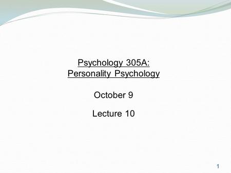 1 Psychology 305A: Personality Psychology October 9 Lecture 10.
