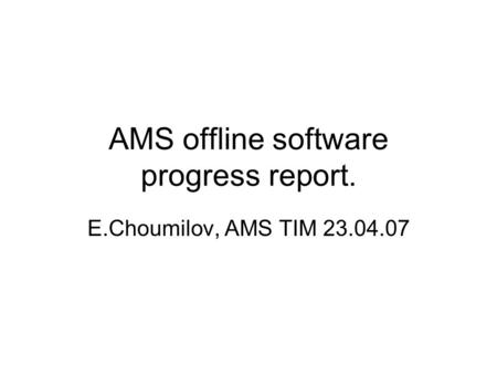 AMS offline software progress report. E.Choumilov, AMS TIM 23.04.07.