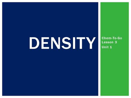 Chem-To-Go Lesson 3 Unit 1 DENSITY. DENSITY IS A PHYSICAL PROPERTY. Aluminum Density = 2.8 g/cm 3 Silver Density = 10.49 g/cm 3 Zinc Density = 5.61 g/cm.