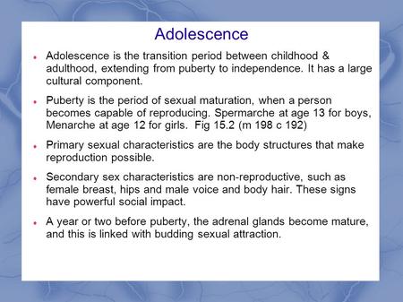 Adolescence Adolescence is the transition period between childhood & adulthood, extending from puberty to independence. It has a large cultural component.