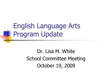 English Language Arts Program Update Dr. Lisa M. White School Committee Meeting October 19, 2009.