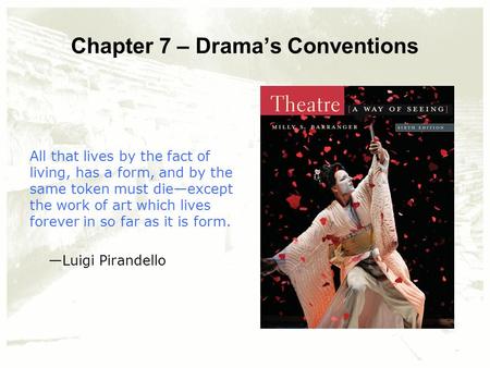 Chapter 7 – Drama’s Conventions All that lives by the fact of living, has a form, and by the same token must die—except the work of art which lives forever.