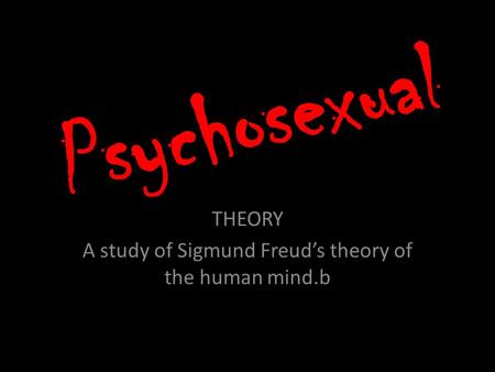Psychosexual THEORY A study of Sigmund Freud’s theory of the human mind.b.