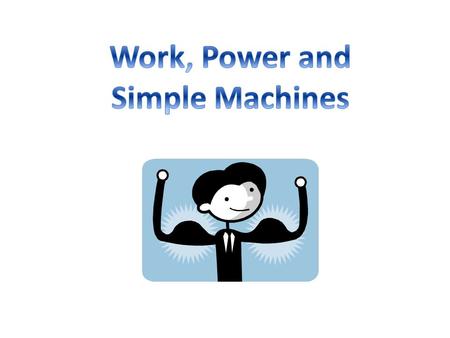Work, Power and Simple Machines.