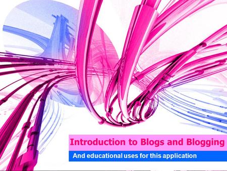 Introduction to Blogs and Blogging And educational uses for this application.